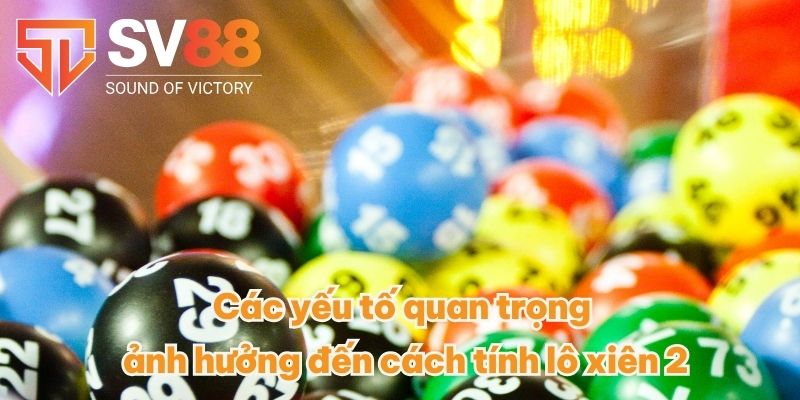 Cách Tính Lô Xiên 2 - Nhận Thưởng Cao Cùng Chỉ Dẫn Cụ Thể 4 Các yếu tố quan trọng ảnh hưởng đến cách tính lô xiên 2