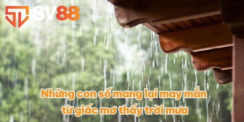 Mơ Thấy Trời Mưa Có Nghĩa Như Thế Nào? Nên Vào Con Số Nào? 4 Những con số mang lại may mắn từ giấc mơ thấy trời mưa