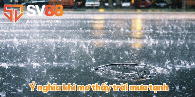 Mơ Thấy Trời Mưa Có Nghĩa Như Thế Nào? Nên Vào Con Số Nào? 3 Ý nghĩa khi mơ thấy trời mưa tạnh